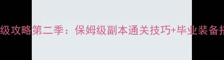 图片 最新DNF谋略战满级攻略第二季：保姆级副本通关技巧+毕业装备搭配，速速收藏！