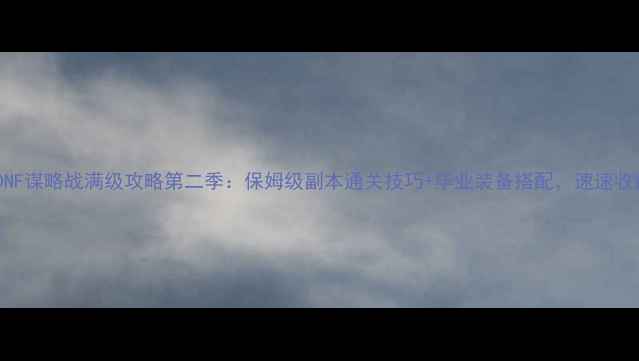 图片 最新DNF谋略战满级攻略第二季：保姆级副本通关技巧+毕业装备搭配，速速收藏！2