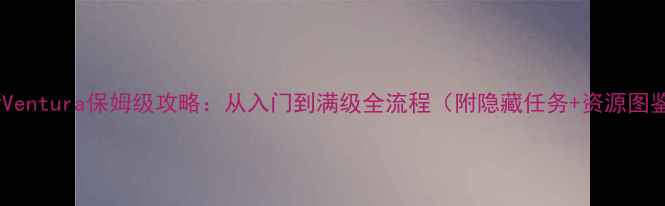 图片 最新Ventura保姆级攻略：从入门到满级全流程（附隐藏任务+资源图鉴）2