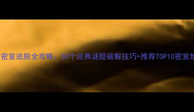 图片 最新密室逃脱全攻略：50个经典谜题破解技巧+推荐TOP10密室地图1