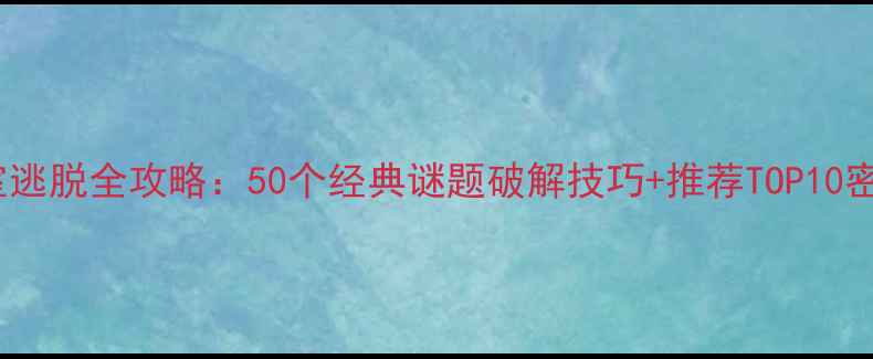 图片 最新密室逃脱全攻略：50个经典谜题破解技巧+推荐TOP10密室地图2