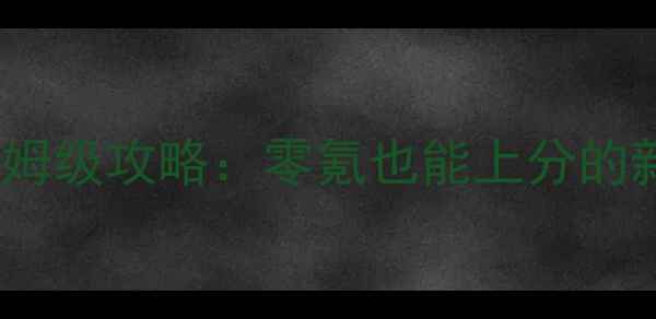 图片 最新我本沉默保姆级攻略：零氪也能上分的新版本必看指南2