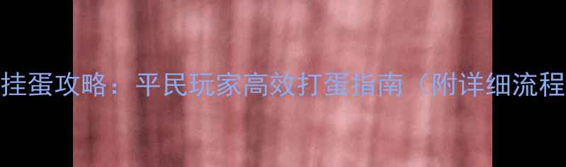 图片 最新版仙境传说挂蛋攻略：平民玩家高效打蛋指南（附详细流程图+保底机制）2