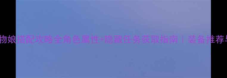 图片 最新版勇士与魔物娘搭配攻略全角色属性+隐藏任务获取指南｜装备推荐与阵容搭配技巧1