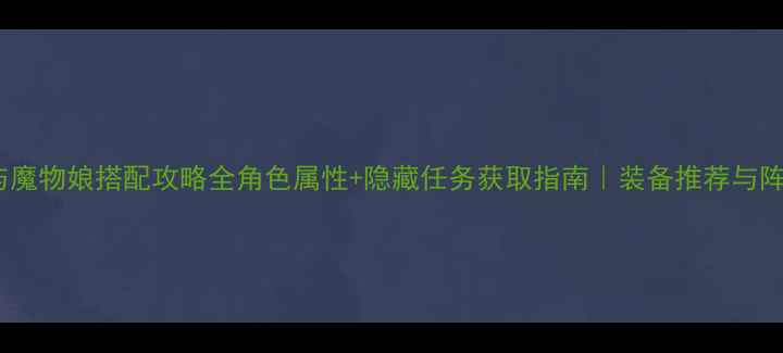 图片 最新版勇士与魔物娘搭配攻略全角色属性+隐藏任务获取指南｜装备推荐与阵容搭配技巧2