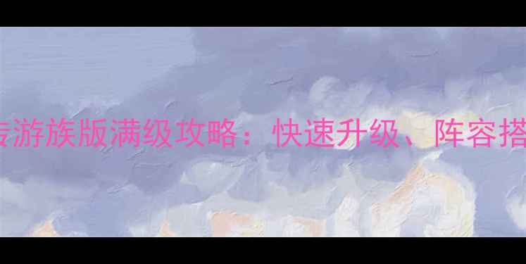 图片 最新版射雕英雄传游族版满级攻略：快速升级、阵容搭配与隐藏福利全2