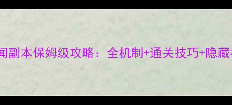 图片 最新黑科技秘闻副本保姆级攻略：全机制+通关技巧+隐藏福利一网打尽1