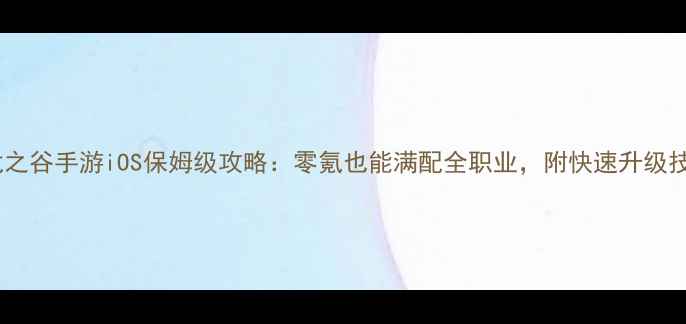 图片 最新龙之谷手游iOS保姆级攻略：零氪也能满配全职业，附快速升级技巧！1