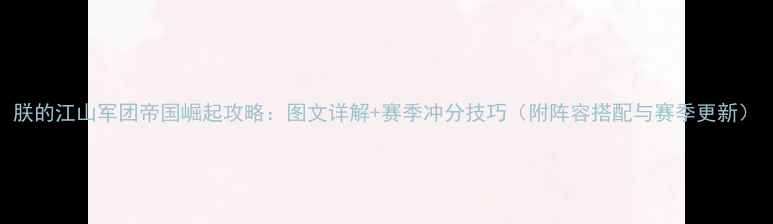图片 朕的江山军团帝国崛起攻略：图文详解+赛季冲分技巧（附阵容搭配与赛季更新）