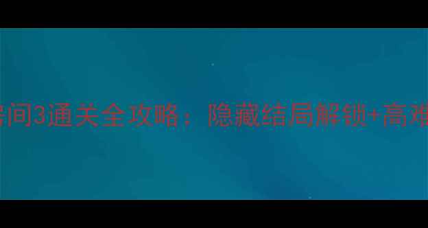 图片 未上锁的房间3通关全攻略：隐藏结局解锁+高难度技巧全1