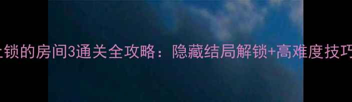图片 未上锁的房间3通关全攻略：隐藏结局解锁+高难度技巧全2