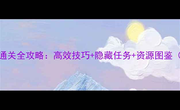 图片 未来世界17天通关全攻略：高效技巧+隐藏任务+资源图鉴（附最新版本）