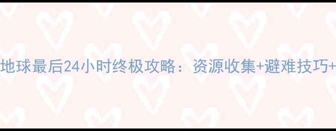 图片 末日生存：地球最后24小时终极攻略：资源收集+避难技巧+生存策略全