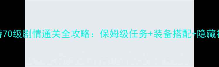 图片 梦幻手游70级剧情通关全攻略：保姆级任务+装备搭配+隐藏福利指南