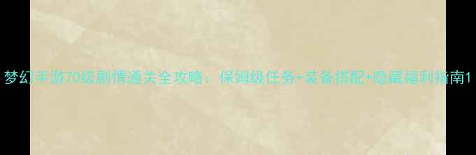 图片 梦幻手游70级剧情通关全攻略：保姆级任务+装备搭配+隐藏福利指南1