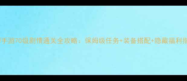 图片 梦幻手游70级剧情通关全攻略：保姆级任务+装备搭配+隐藏福利指南2