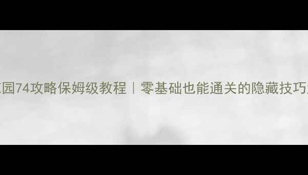 图片 梦幻花园74攻略保姆级教程｜零基础也能通关的隐藏技巧大公开