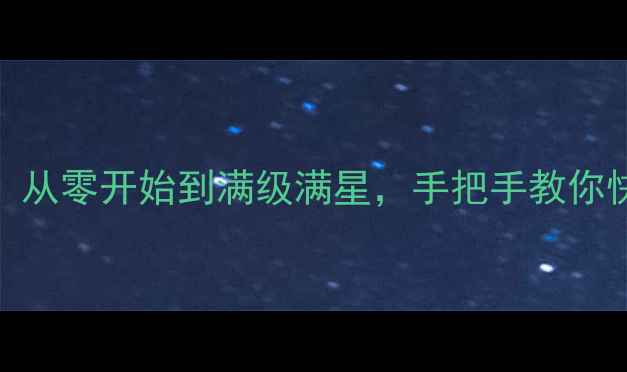 图片 梦幻西游全攻略：从零开始到满级满星，手把手教你快速升级通关技巧