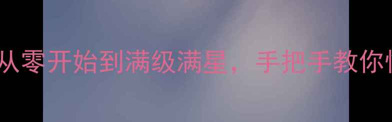 图片 梦幻西游全攻略：从零开始到满级满星，手把手教你快速升级通关技巧1