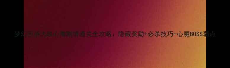 图片 梦幻西游大战心魔剧情通关全攻略：隐藏奖励+必杀技巧+心魔BOSS弱点