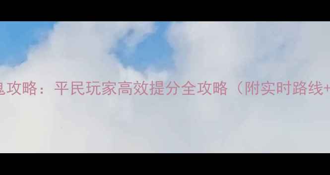 图片 梦幻西游抓鬼攻略：平民玩家高效提分全攻略（附实时路线+阵容搭配）2