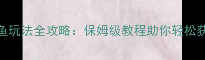 图片 梦幻西游钓鱼玩法全攻略：保姆级教程助你轻松获取稀有资源