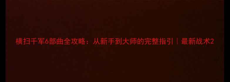 图片 横扫千军6部曲全攻略：从新手到大师的完整指引｜最新战术2