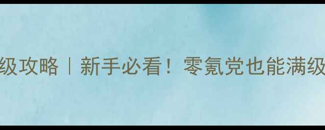 图片 武侠风云传奇保姆级攻略｜新手必看！零氪党也能满级满装备的终极指南