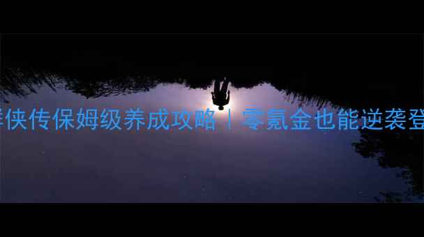 图片 武林群侠传保姆级养成攻略｜零氪金也能逆袭登顶！1