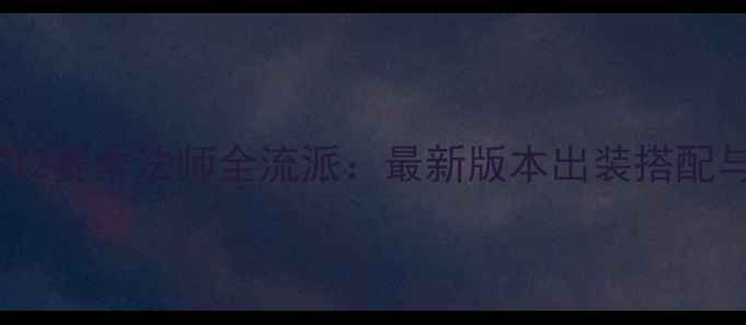 图片 永恒纪元S12赛季法师全流派：最新版本出装搭配与实战技巧