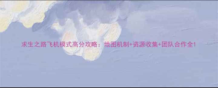 图片 求生之路飞机模式高分攻略：地图机制+资源收集+团队合作全1