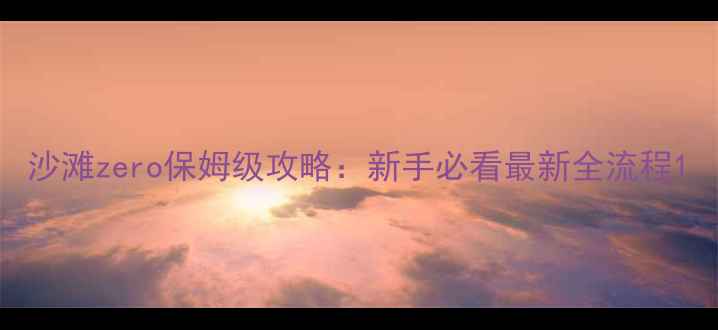 图片 沙滩zero保姆级攻略：新手必看最新全流程1