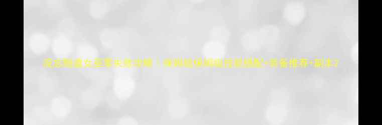 图片 流忘黯道女巫零失败攻略｜保姆级保姆级技能搭配+装备推荐+副本2