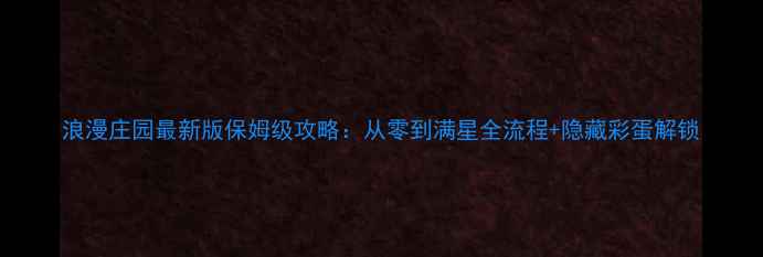 图片 浪漫庄园最新版保姆级攻略：从零到满星全流程+隐藏彩蛋解锁