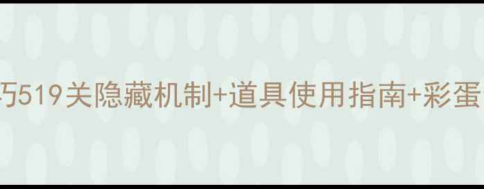 图片 消消乐519关通关技巧519关隐藏机制+道具使用指南+彩蛋全攻略！手残党必看