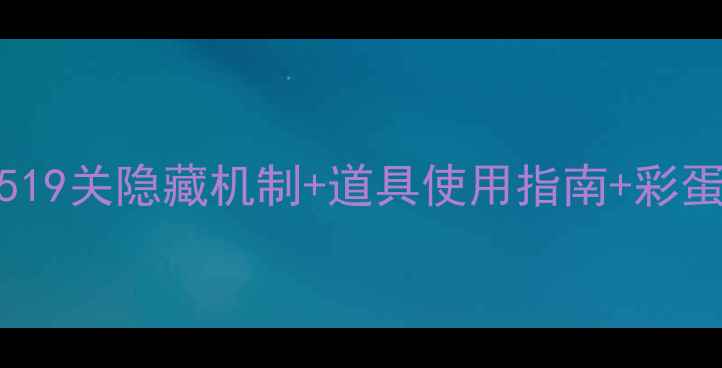 图片 消消乐519关通关技巧519关隐藏机制+道具使用指南+彩蛋全攻略！手残党必看2