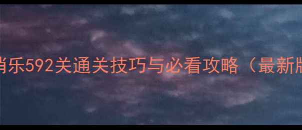 图片 消消乐592关通关技巧与必看攻略（最新版）