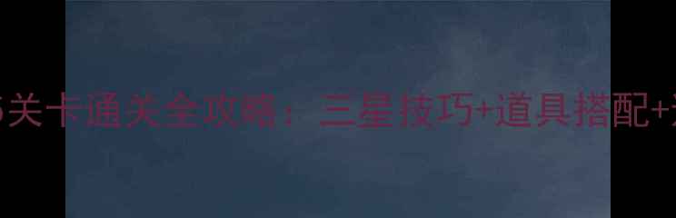 图片 消消乐635关卡通关全攻略：三星技巧+道具搭配+避坑指南1