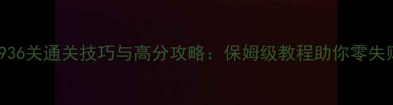 图片 消消乐936关通关技巧与高分攻略：保姆级教程助你零失败通关2