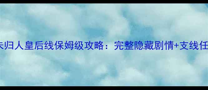图片 深宫未归人皇后线保姆级攻略：完整隐藏剧情+支线任务全1
