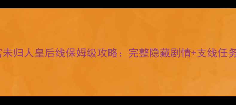 图片 深宫未归人皇后线保姆级攻略：完整隐藏剧情+支线任务全2