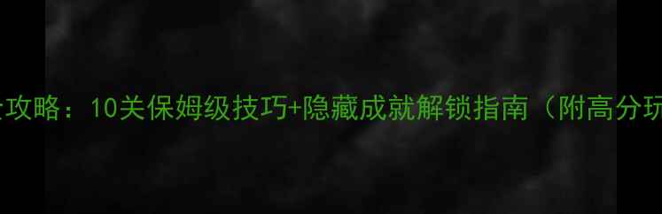 图片 游乐场通关全攻略：10关保姆级技巧+隐藏成就解锁指南（附高分玩家经验谈）1
