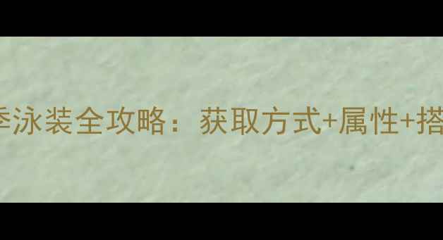 图片 游戏夏季泳装全攻略：获取方式+属性+搭配技巧2