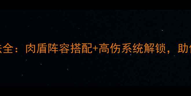 图片 游戏肉鸽玩法全：肉盾阵容搭配+高伤系统解锁，助你轻松通关！