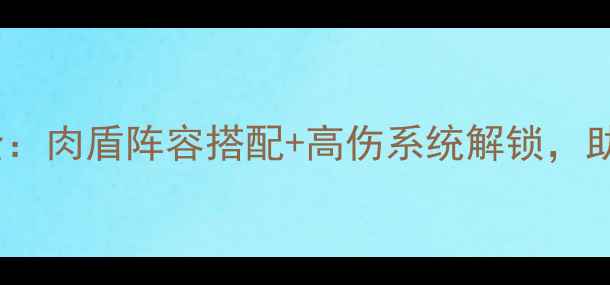 图片 游戏肉鸽玩法全：肉盾阵容搭配+高伤系统解锁，助你轻松通关！1