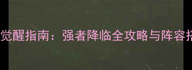 图片 火主觉醒指南：强者降临全攻略与阵容搭配2