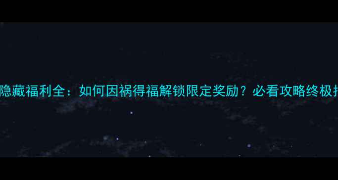 图片 灰白隐藏福利全：如何因祸得福解锁限定奖励？必看攻略终极指南2