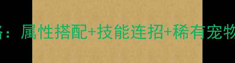 图片 灵山奇缘宠物培养保姆级攻略：属性搭配+技能连招+稀有宠物获取全（附最新版本数据）2