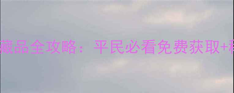 图片 烈焰荣耀最新收藏品全攻略：平民必看免费获取+稀有度提升技巧2