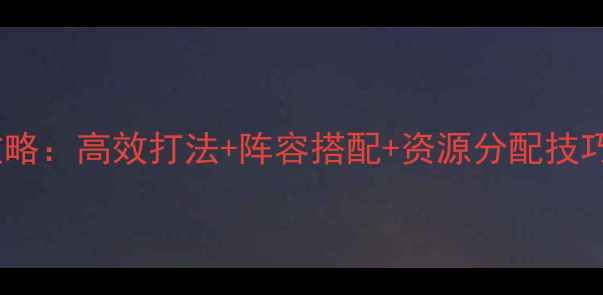 图片 热血三国战场全攻略：高效打法+阵容搭配+资源分配技巧（附最新版本）2